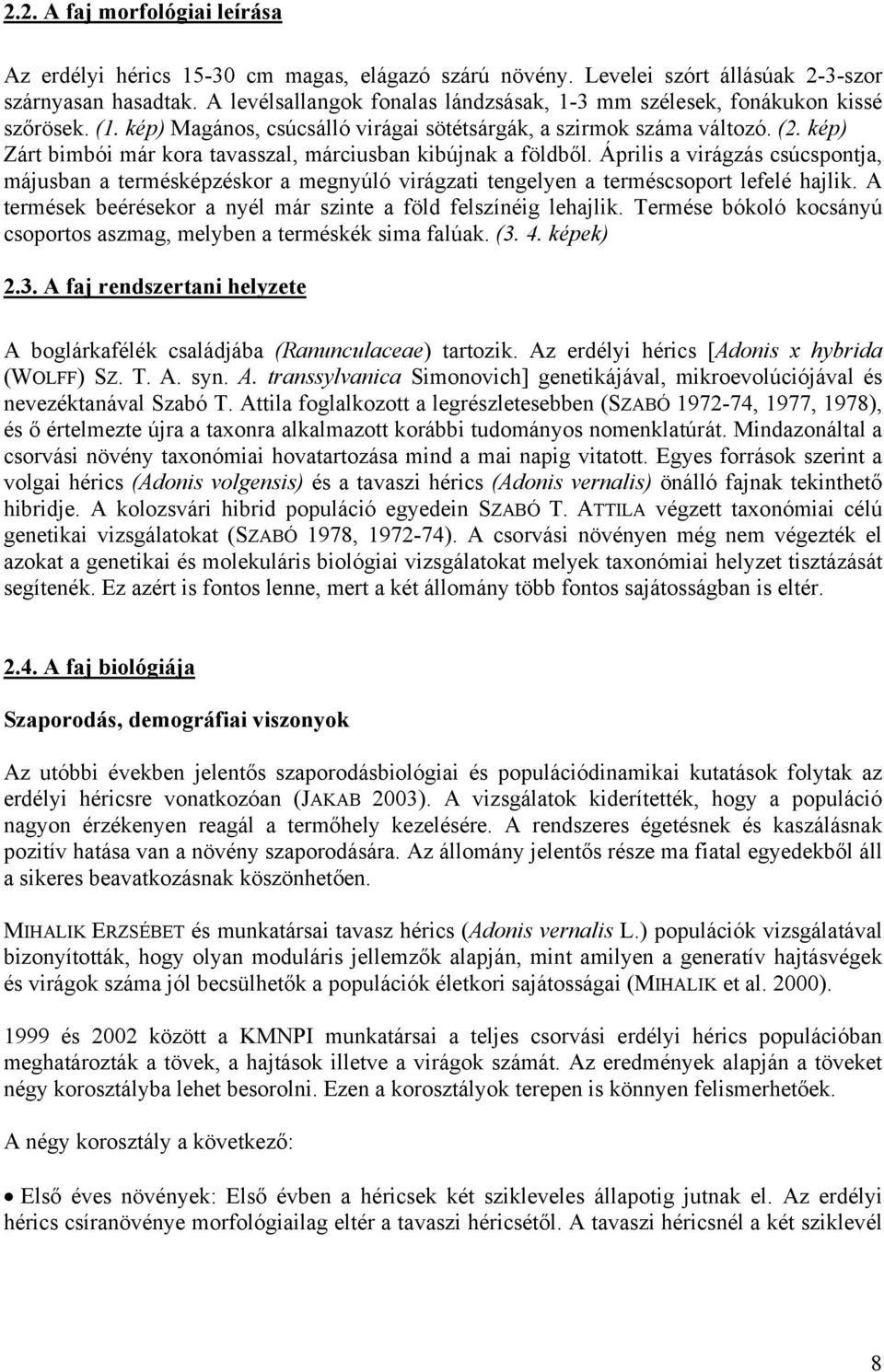kép) Zárt bimbói már kora tavasszal, márciusban kibújnak a földből. Április a virágzás csúcspontja, májusban a termésképzéskor a megnyúló virágzati tengelyen a terméscsoport lefelé hajlik.