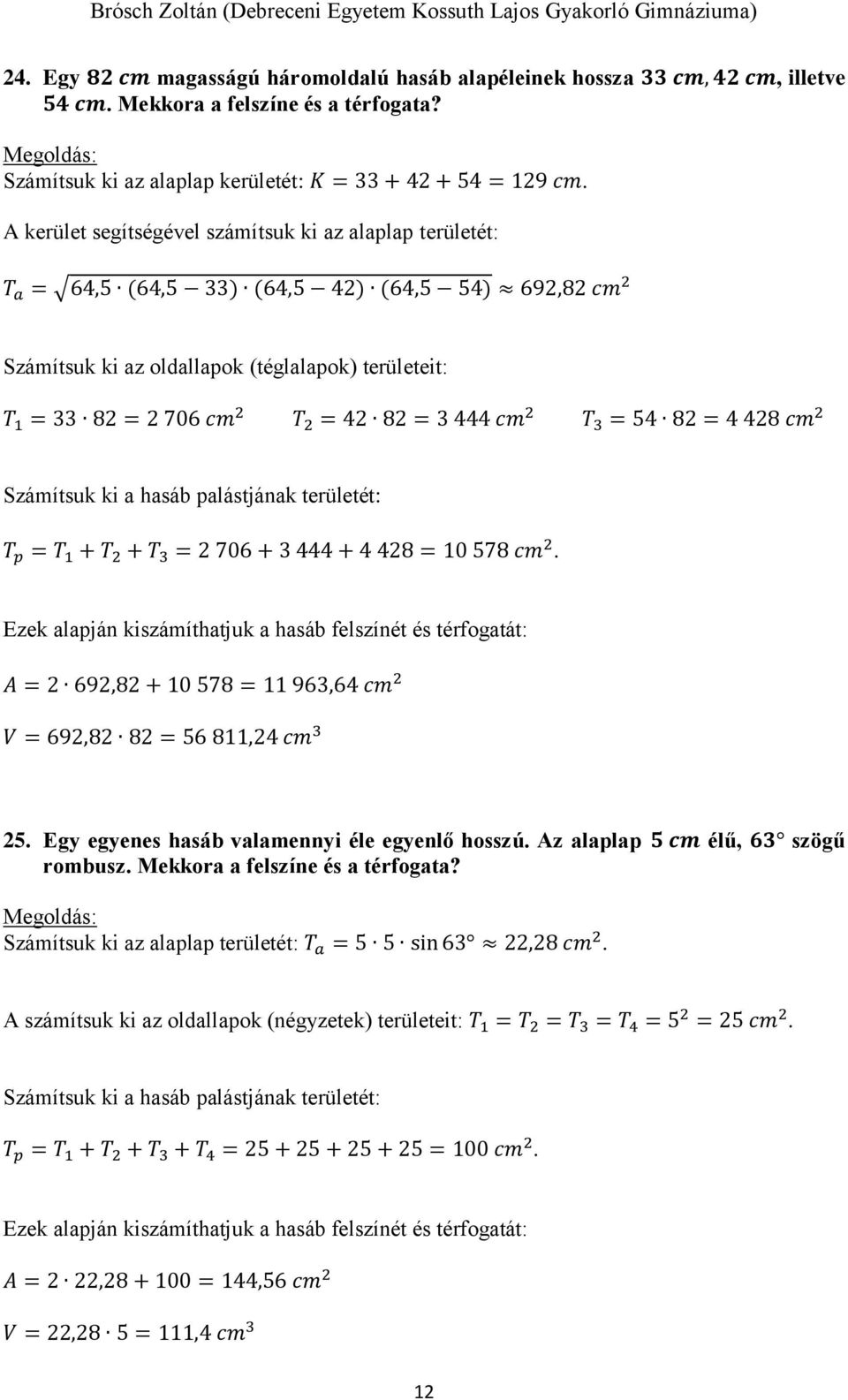 = 3 444 cm 2 T 3 = 54 82 = 4 428 cm 2 Számítsuk ki a hasáb palástjának területét: T p = T 1 + T 2 + T 3 = 2 706 + 3 444 + 4 428 = 10 578 cm 2.