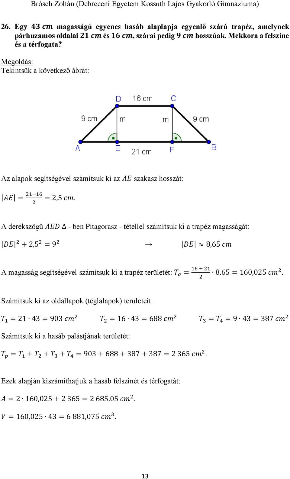 A derékszögű AED - ben Pitagorasz - tétellel számítsuk ki a trapéz magasságát: DE 2 + 2,5 2 = 9 2 DE 8,65 cm A magasság segítségével számítsuk ki a trapéz területét: T a = 16 + 21 2 8,65 = 160,025 cm