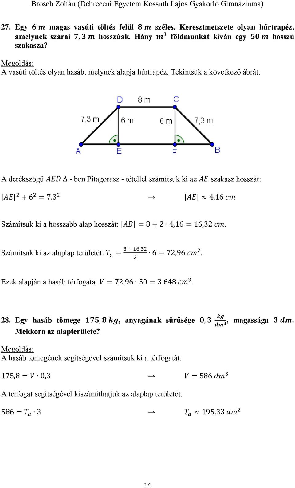 Tekintsük a következő ábrát: A derékszögű AED - ben Pitagorasz - tétellel számítsuk ki az AE szakasz hosszát: AE 2 + 6 2 = 7,3 2 AE 4,16 cm Számítsuk ki a hosszabb alap hosszát: AB = 8 + 2 4,16 =