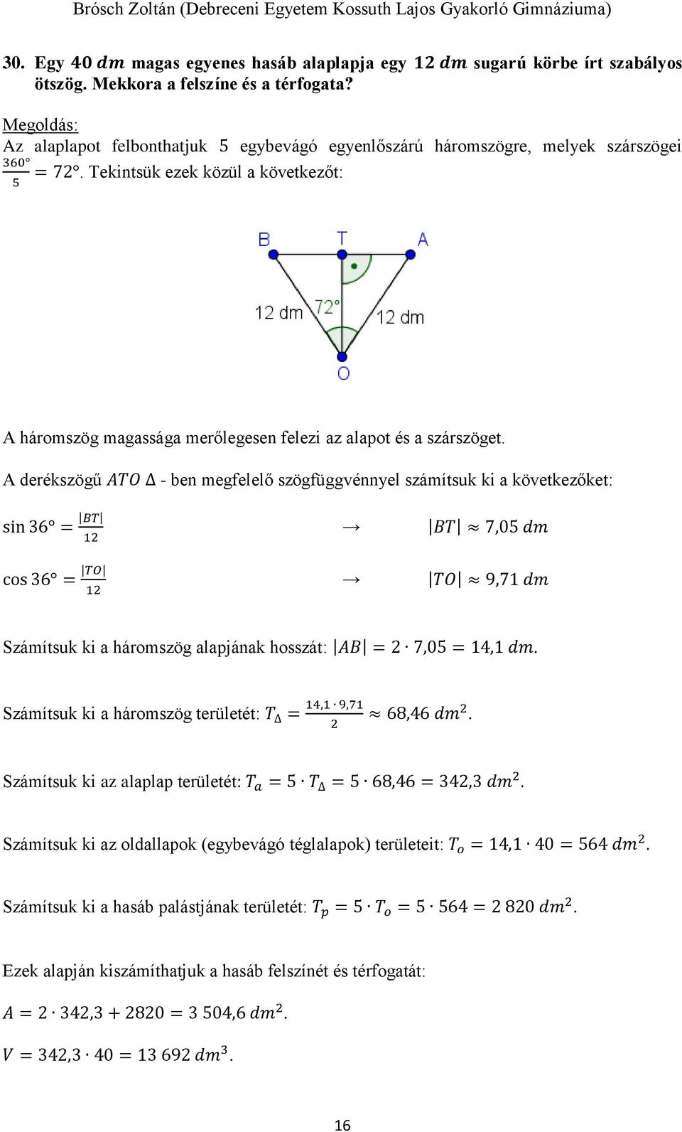 A derékszögű ATO - ben megfelelő szögfüggvénnyel számítsuk ki a következőket: sin 36 = BT 12 cos 36 = TO 12 BT 7,05 dm TO 9,71 dm Számítsuk ki a háromszög alapjának hosszát: AB = 2 7,05 = 14,1 dm.