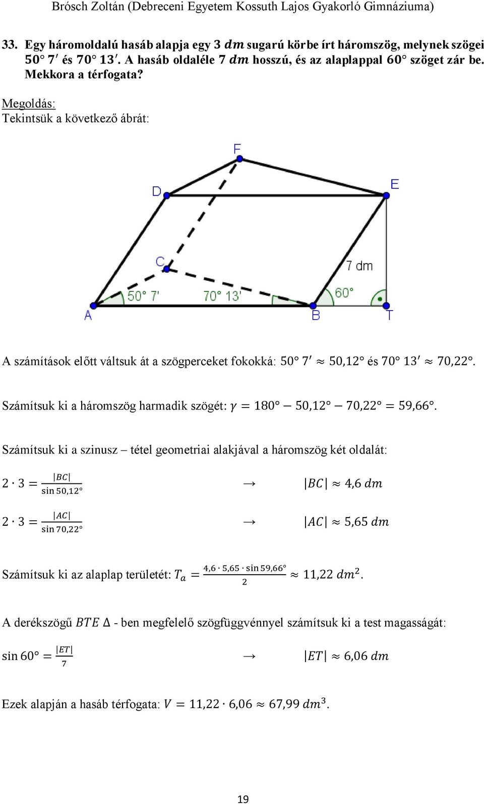 Számítsuk ki a szinusz tétel geometriai alakjával a háromszög két oldalát: 2 3 = BC sin 50,12 2 3 = AC sin 70,22 BC 4,6 dm AC 5,65 dm Számítsuk ki az alaplap területét: T a = 4,6 5,65