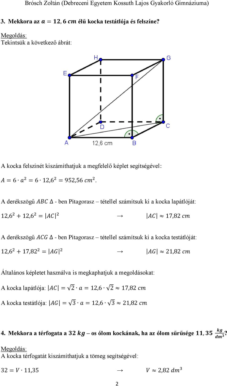 A derékszögű ABC - ben Pitagorasz tétellel számítsuk ki a kocka lapátlóját: 12,6 2 + 12,6 2 = AC 2 AC 17,82 cm A derékszögű ACG - ben Pitagorasz tétellel számítsuk ki a kocka