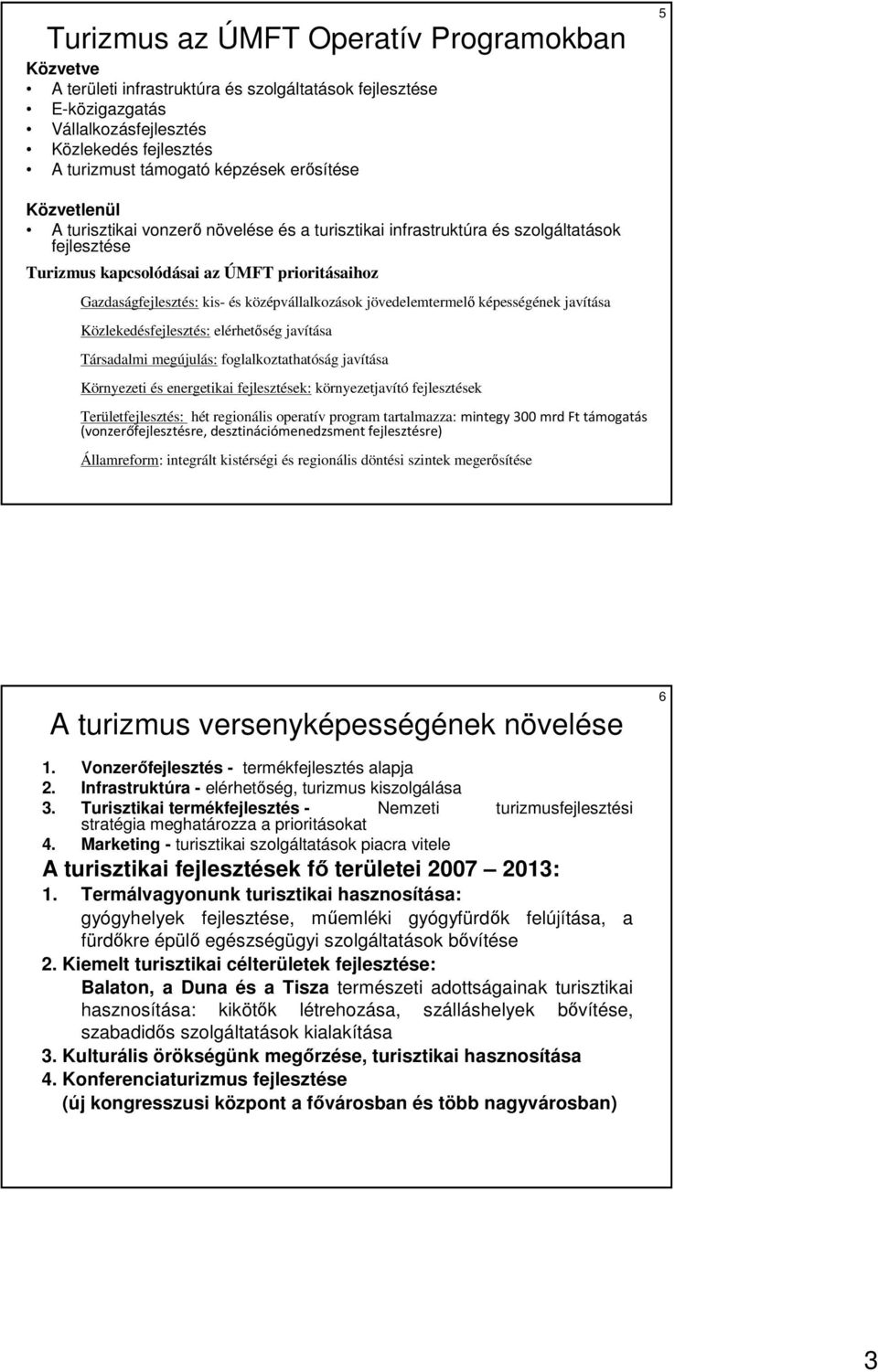 középvállalkozások jövedelemtermelı képességének javítása Közlekedésfejlesztés: elérhetıség javítása Társadalmi megújulás: foglalkoztathatóság javítása Környezeti és energetikai fejlesztések: