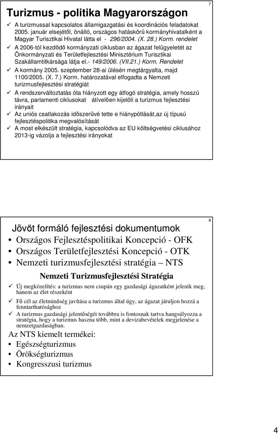 rendelet A 2006-tól kezdıdı kormányzati ciklusban az ágazat felügyeletét az Önkormányzati és Területfejlesztési Minisztérium Turisztikai Szakállamtitkársága látja el.- 149/2006. (VII.21.) Korm.