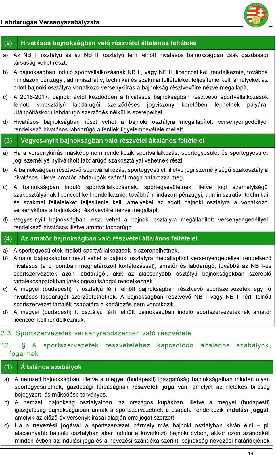 licenccel kell rendelkeznie, továbbá mindazon pénzügyi, adminisztratív, technikai és szakmai feltételeket teljesítenie kell, amelyeket az adott bajnoki osztályra vonatkozó versenykiírás a bajnokság