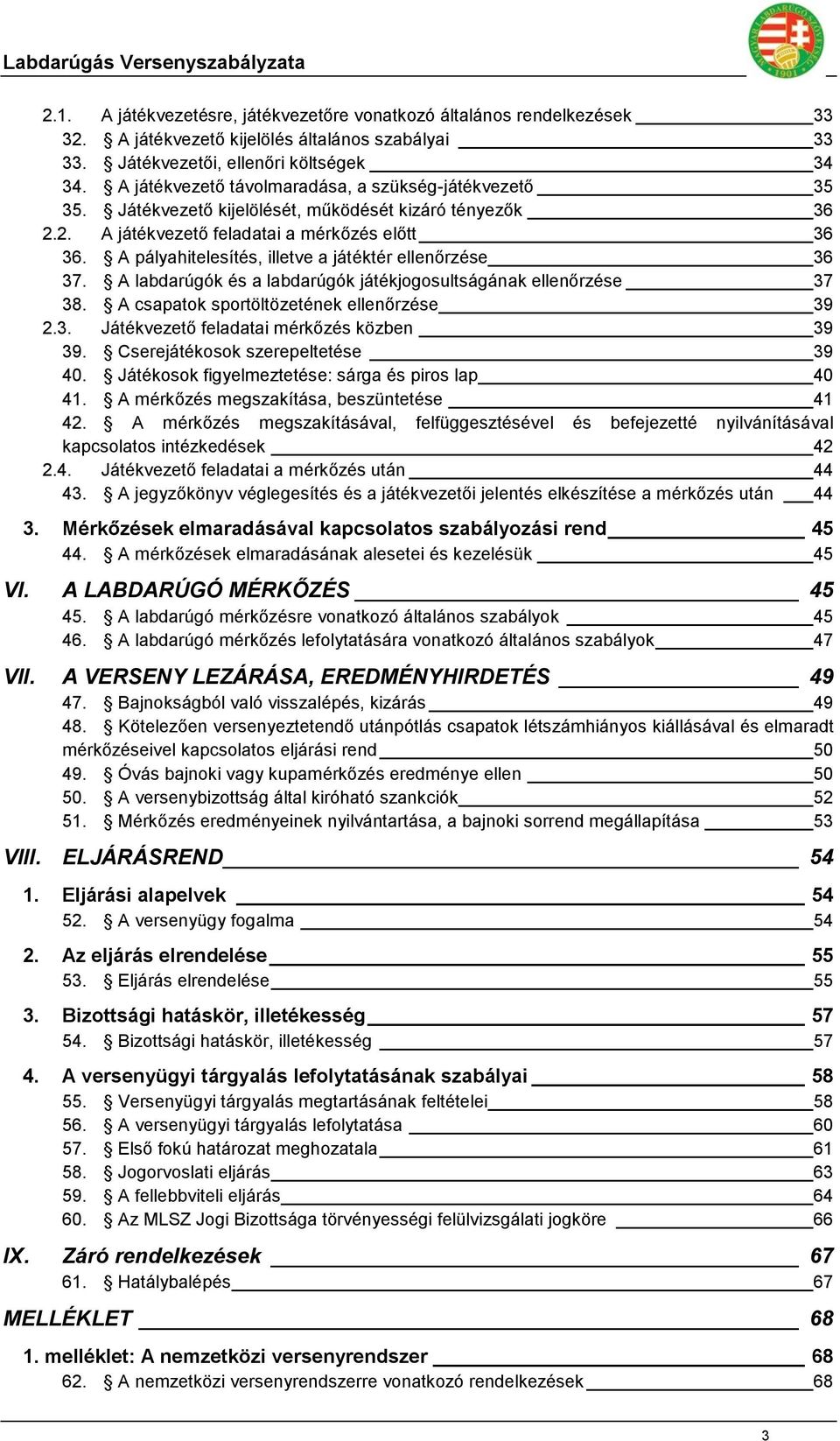 A pályahitelesítés, illetve a játéktér ellenőrzése 36 37. A labdarúgók és a labdarúgók játékjogosultságának ellenőrzése 37 38. A csapatok sportöltözetének ellenőrzése 39 2.3. Játékvezető feladatai mérkőzés közben 39 39.