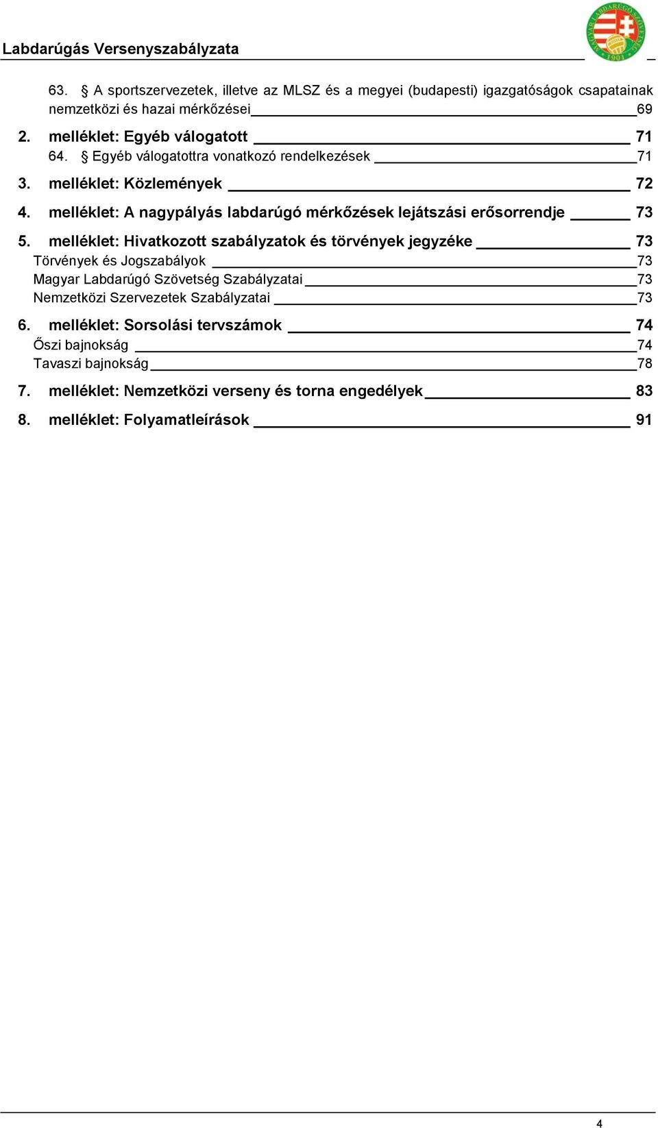 melléklet: Hivatkozott szabályzatok és törvények jegyzéke 73 Törvények és Jogszabályok 73 Magyar Labdarúgó Szövetség Szabályzatai 73 Nemzetközi Szervezetek