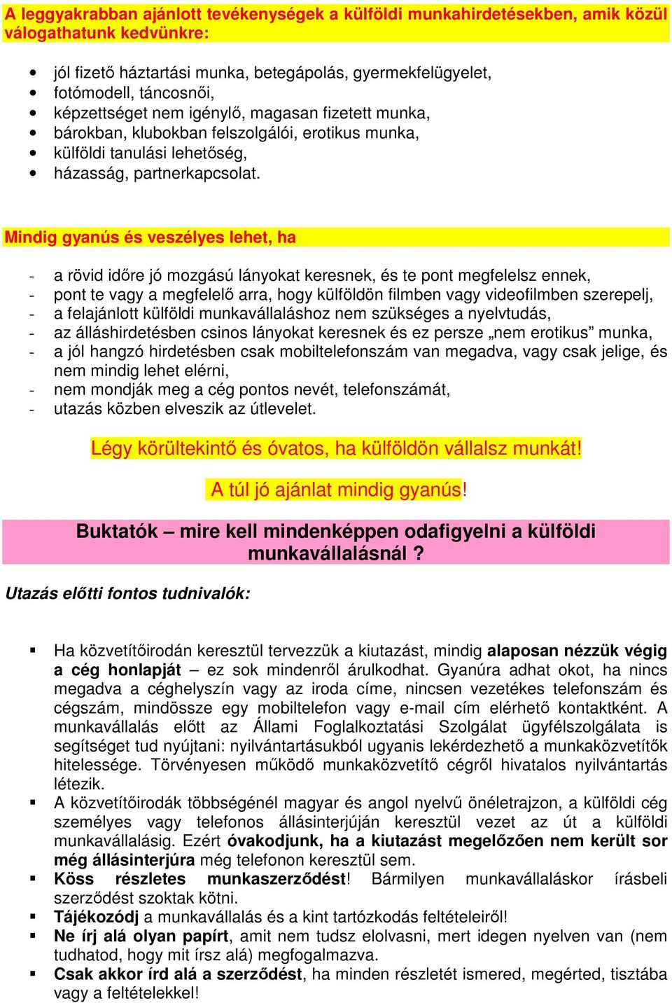 Mindig gyanús és veszélyes lehet, ha - a rövid időre jó mozgású lányokat keresnek, és te pont megfelelsz ennek, - pont te vagy a megfelelő arra, hogy külföldön filmben vagy videofilmben szerepelj, -