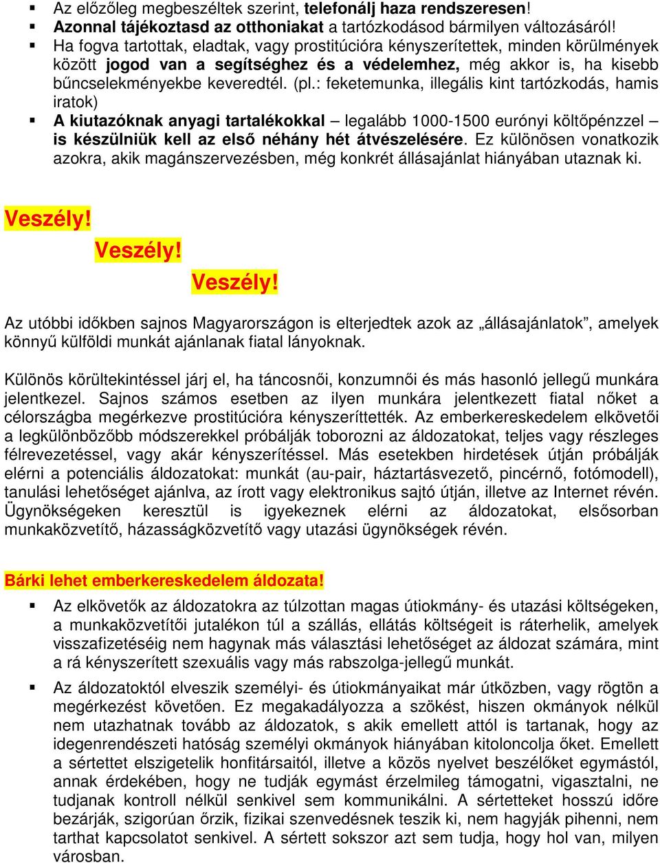 : feketemunka, illegális kint tartózkodás, hamis iratok) A kiutazóknak anyagi tartalékokkal legalább 1000-1500 eurónyi költőpénzzel is készülniük kell az első néhány hét átvészelésére.