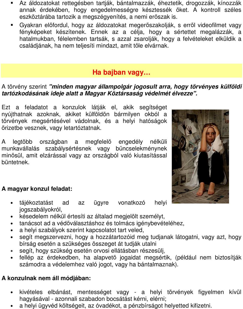 Ennek az a célja, hogy a sértettet megalázzák, a hatalmukban, félelemben tartsák, s azzal zsarolják, hogy a felvételeket elküldik a családjának, ha nem teljesíti mindazt, amit tőle elvárnak.