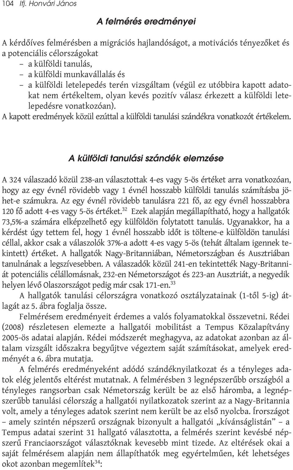 külföldi letelepedés terén vizsgáltam (végül ez utóbbira kapott adatokat nem értékeltem, olyan kevés pozitív válasz érkezett a külföldi letelepedésre vonatkozóan).