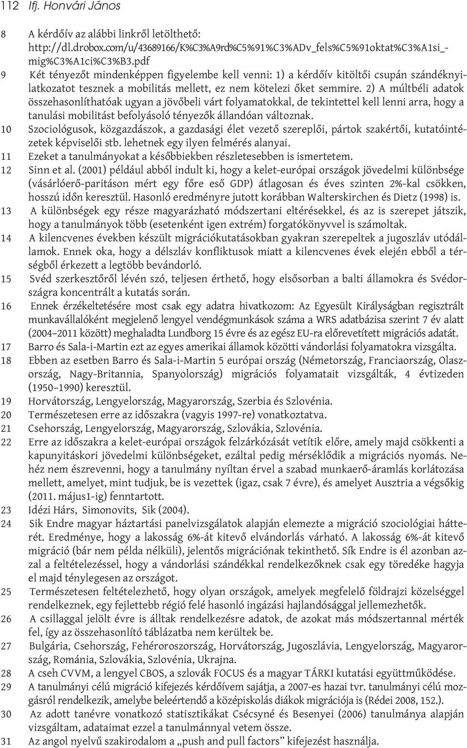 2) A múltbéli adatok összehasonlíthatóak ugyan a jövőbeli várt folyamatokkal, de tekintettel kell lenni arra, hogy a tanulási mobilitást befolyásoló tényezők állandóan változnak.