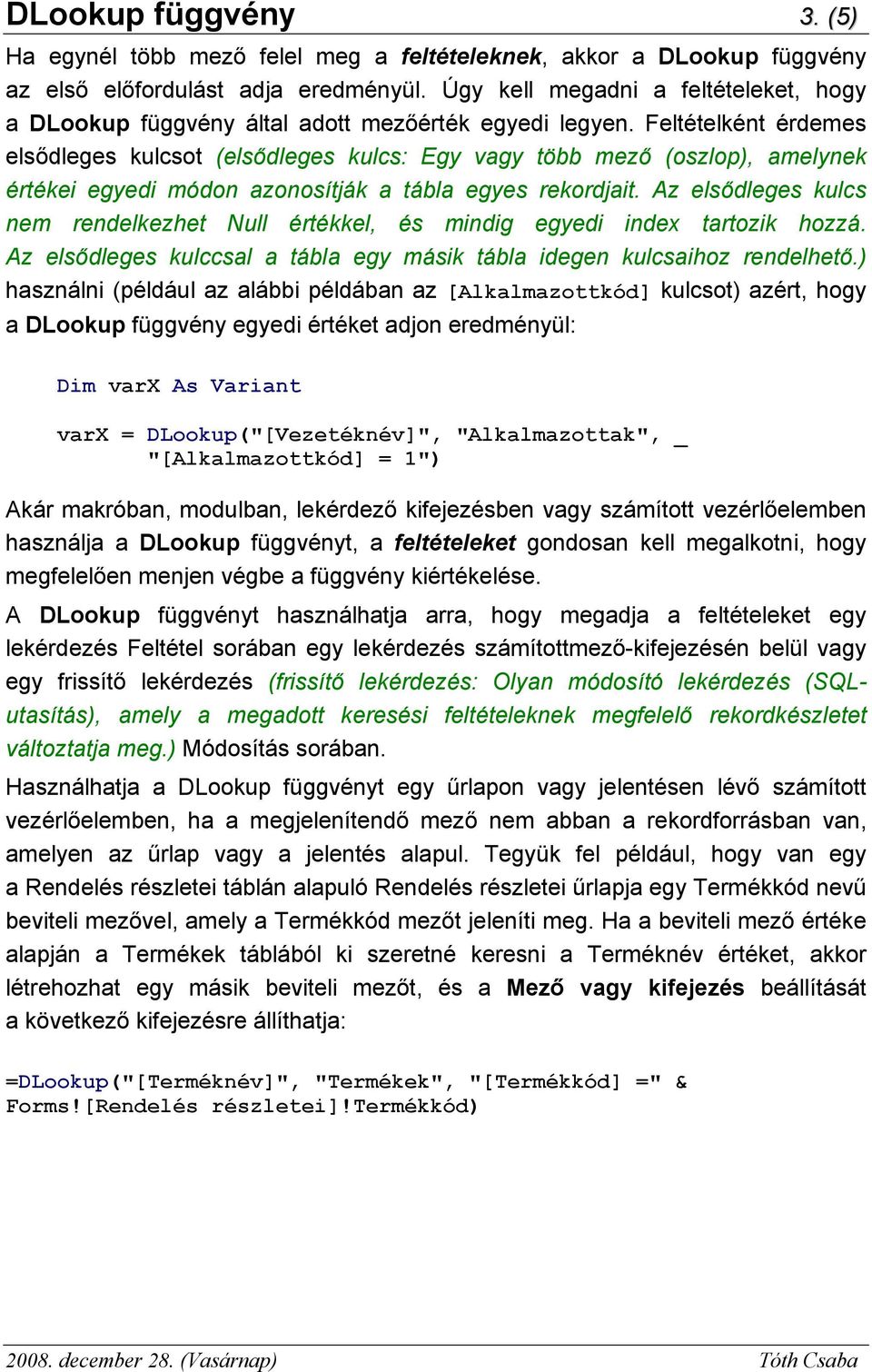 Feltételként érdemes elsődleges kulcsot (elsődleges kulcs: Egy vagy több mező (oszlop), amelynek értékei egyedi módon azonosítják a tábla egyes rekordjait.