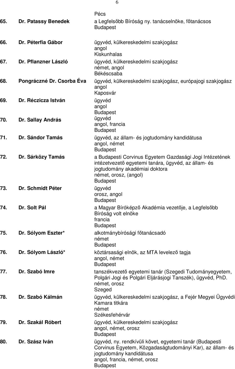 Dr. Sárközy Tamás a i Corvinus Egyetem Gazdasági Jogi Intézetének intézetvezetı egyetemi tanára, ügyvéd, az állam- és jogtudomány akadémiai doktora, orosz, () 73. Dr. Schmidt Péter ügyvéd orosz, 74.