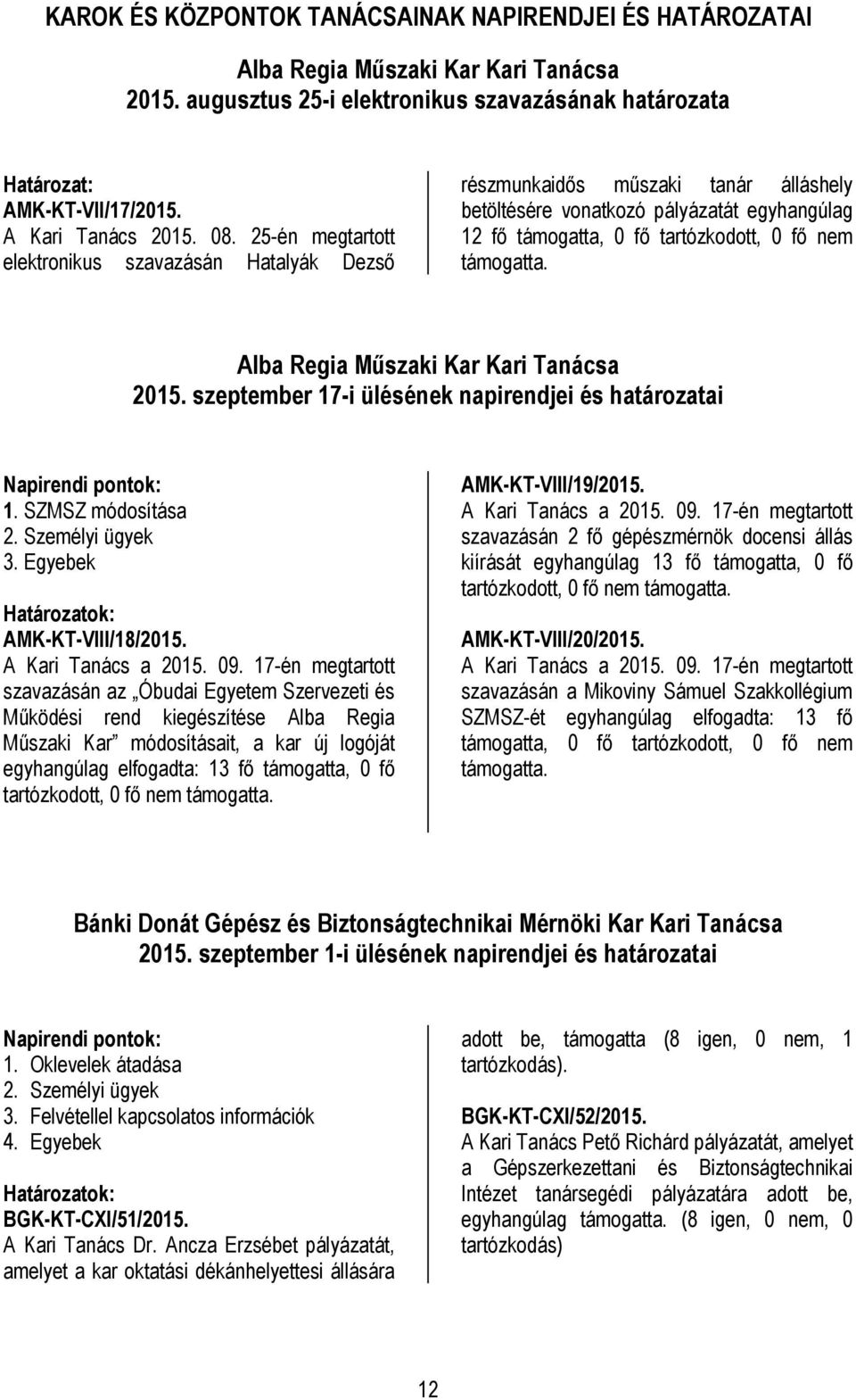 25-én megtartott elektronikus szavazásán Hatalyák Dezső részmunkaidős műszaki tanár álláshely betöltésére vonatkozó pályázatát egyhangúlag 12 fő támogatta, 0 fő tartózkodott, 0 fő nem támogatta.