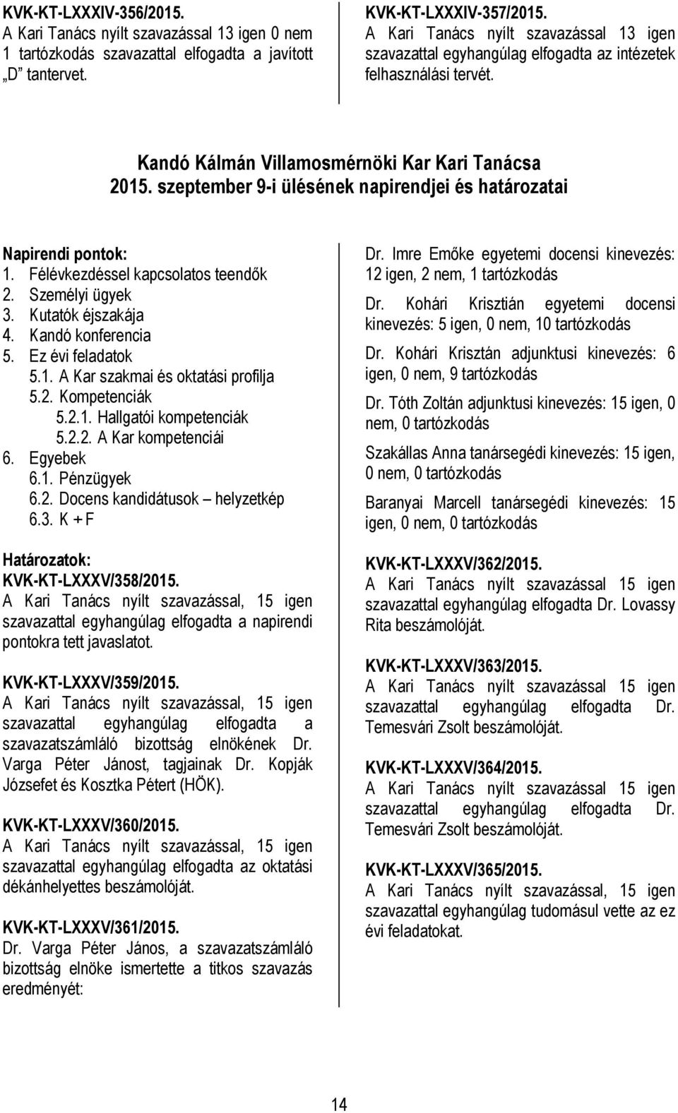 szeptember 9-i ülésének napirendjei és határozatai 1. Félévkezdéssel kapcsolatos teendők 2. Személyi ügyek 3. Kutatók éjszakája 4. Kandó konferencia 5. Ez évi feladatok 5.1. A Kar szakmai és oktatási profilja 5.