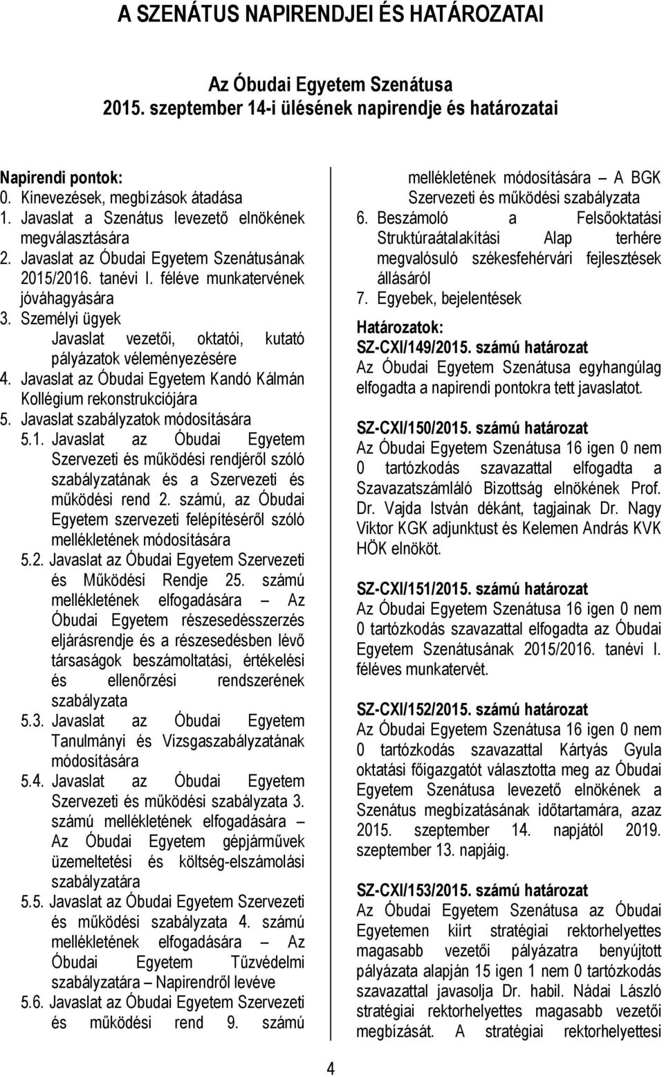 Személyi ügyek Javaslat vezetői, oktatói, kutató pályázatok véleményezésére 4. Javaslat az Óbudai Egyetem Kandó Kálmán Kollégium rekonstrukciójára 5. Javaslat szabályzatok módosítására 5.1.