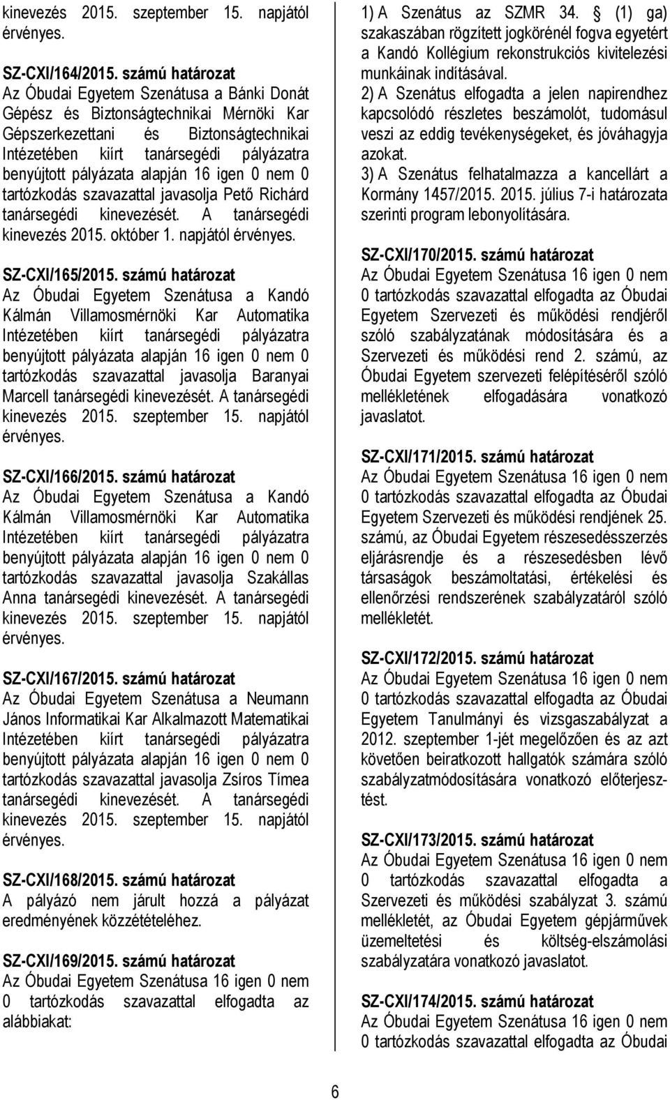 alapján 16 igen 0 nem 0 tartózkodás szavazattal javasolja Pető Richárd tanársegédi kinevezését. A tanársegédi kinevezés 2015. október 1. napjától érvényes. SZ-CXI/165/2015.