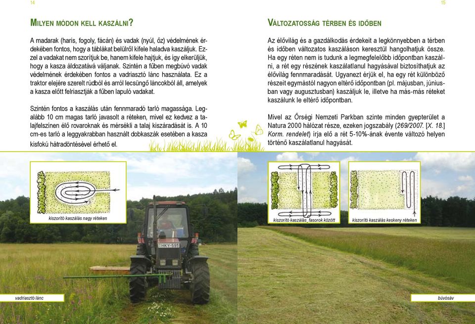 Ez a traktor elejére szerelt rúdból és arról lecsüngő láncokból áll, amelyek a kasza előtt felriasztják a fűben lapuló vadakat. Szintén fontos a kaszálás után fennmaradó tarló magassága.