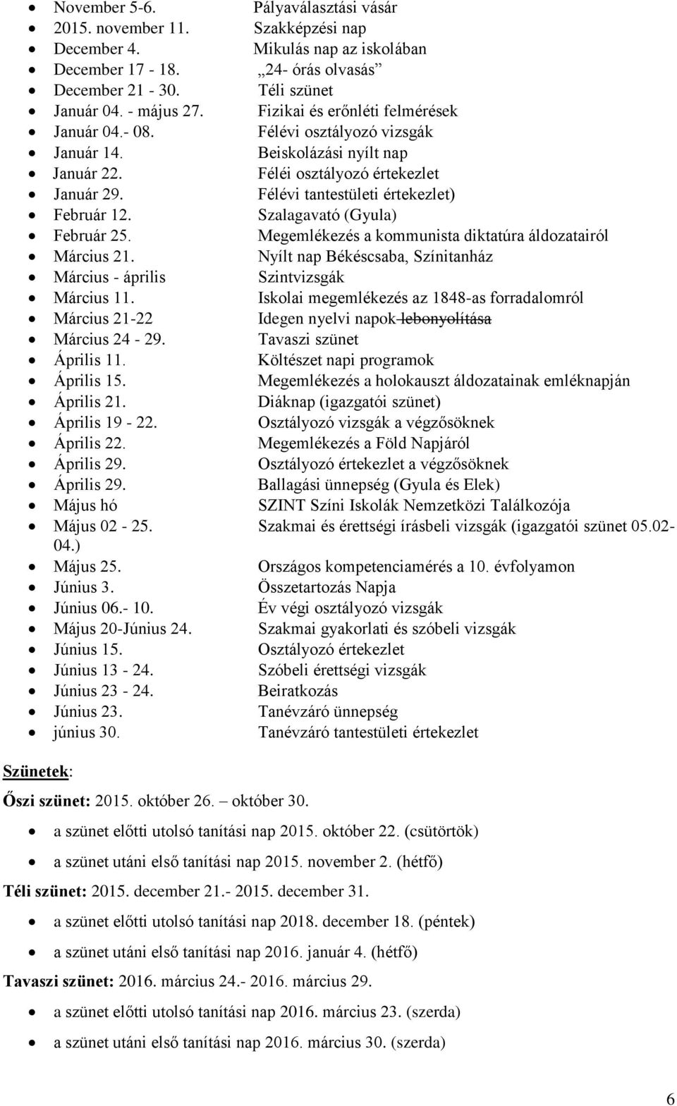 Szalagavató (Gyula) Február 25. Megemlékezés a kommunista diktatúra áldozatairól Március 21. Nyílt nap Békéscsaba, Színitanház Március - április Szintvizsgák Március 11.