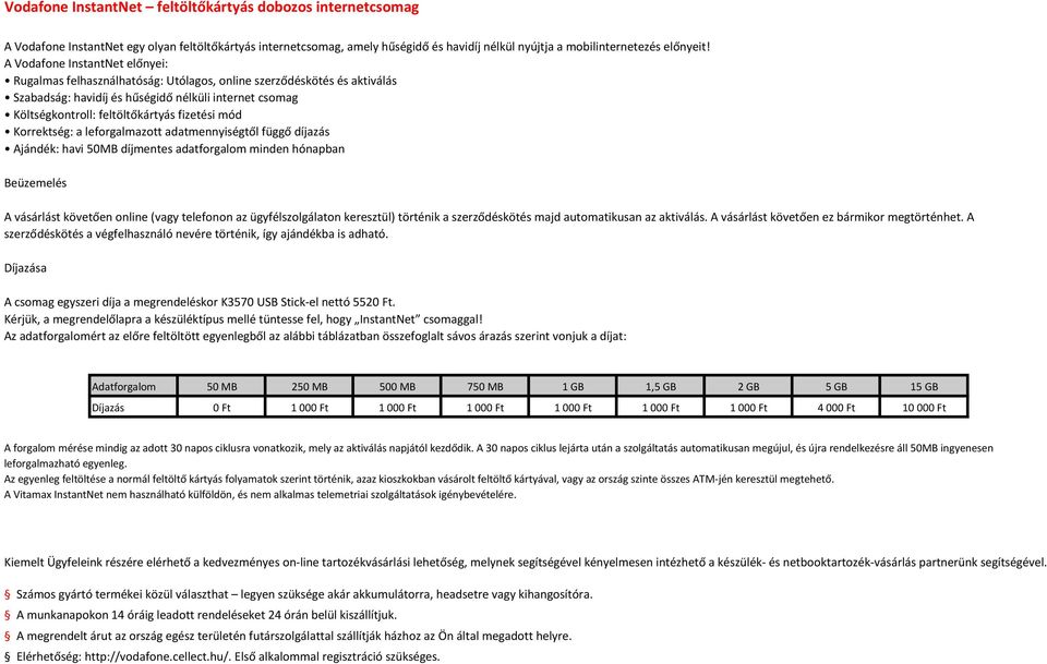 fizetési mód Korrektség: a leforgalmazott adatmennyiségtől függő díjazás Ajándék: havi 50MB díjmentes adatforgalom minden hónapban Beüzemelés A vásárlást követően online (vagy telefonon az