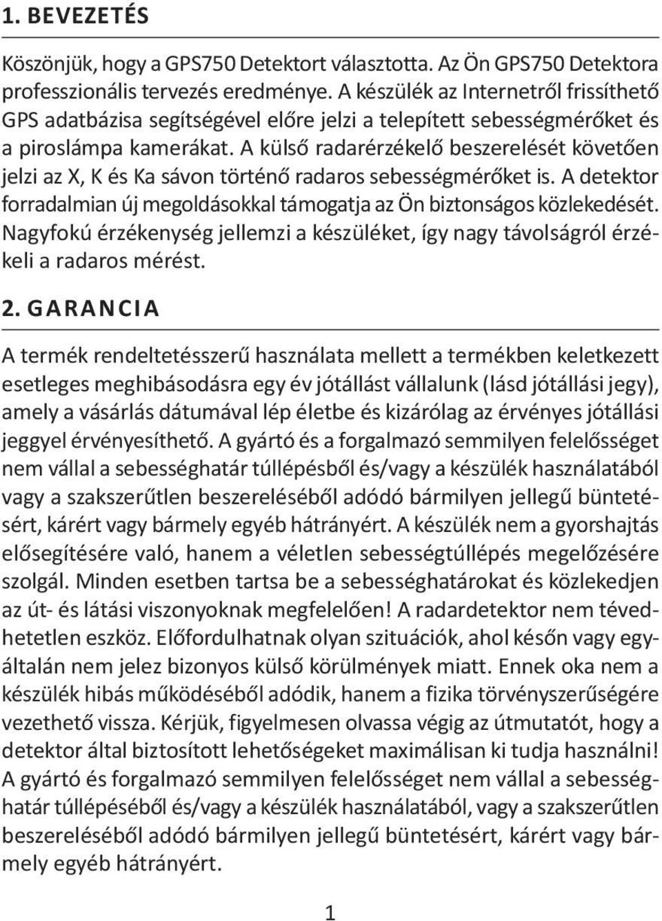 A külső radarérzékelő beszerelését követően jelzi az X, K és Ka sávon történő radaros sebességmérőket is. A detektor forradalmian új megoldásokkal támogatja az Ön biztonságos közlekedését.