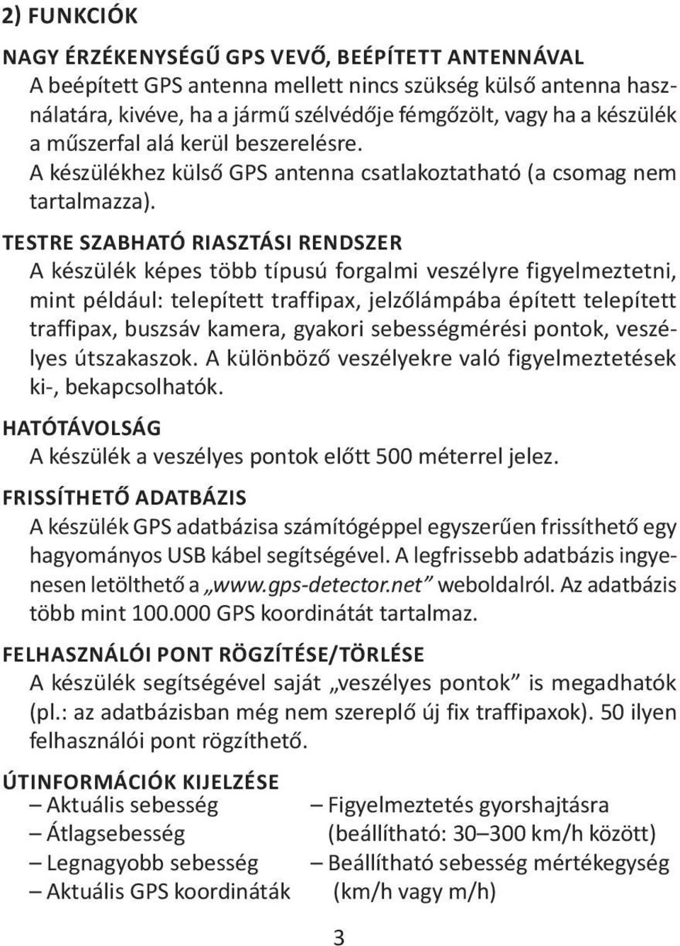TESTRE SZABHATÓ RIASZTÁSI RENDSZER A készülék képes több típusú forgalmi veszélyre figyelmeztetni, mint például: telepített traffipax, jelzőlámpába épített telepített traffipax, buszsáv kamera,
