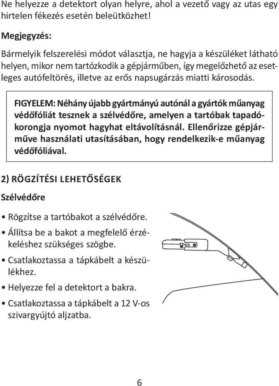 miatti károsodás. FIGYELEM: Néhány újabb gyártmányú autónál a gyártók műanyag védőfóliát tesznek a szélvédőre, amelyen a tartóbak tapadókorongja nyomot hagyhat eltávolításnál.