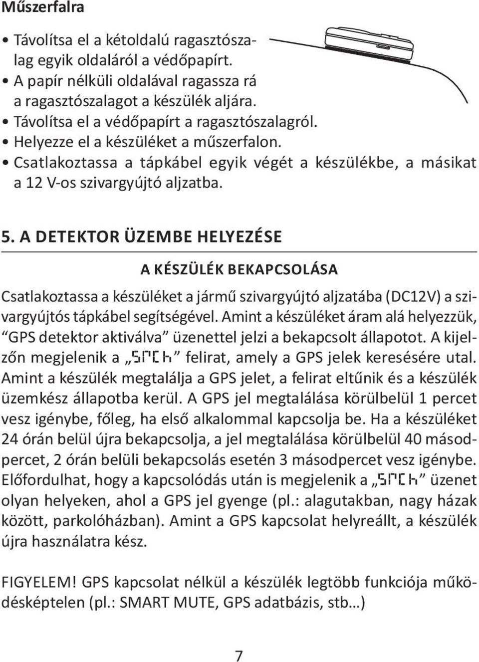 a detektor üzembe helyezése A készülék bekapcsolása Csatlakoztassa a készüléket a jármű szivargyújtó aljzatába (DC12V) a szivargyújtós tápkábel segítségével.