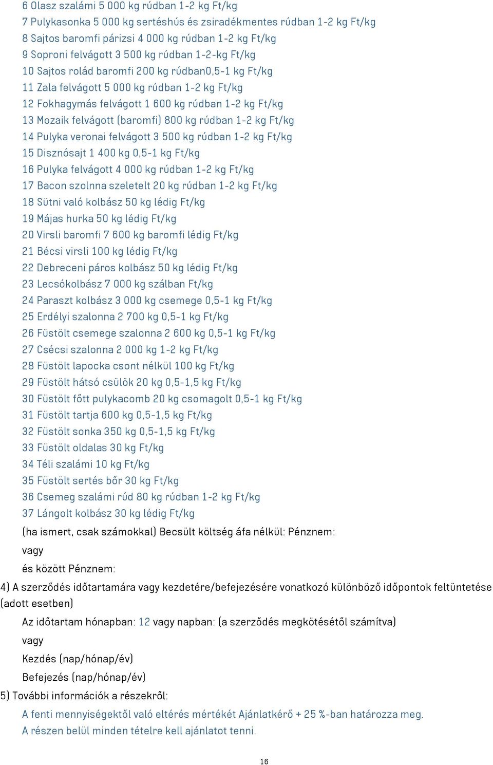 (baromfi) 800 kg rúdban 1-2 kg Ft/kg 14 Pulyka veronai felvágott 3 500 kg rúdban 1-2 kg Ft/kg 15 Disznósajt 1 400 kg 0,5-1 kg Ft/kg 16 Pulyka felvágott 4 000 kg rúdban 1-2 kg Ft/kg 17 Bacon szolnna