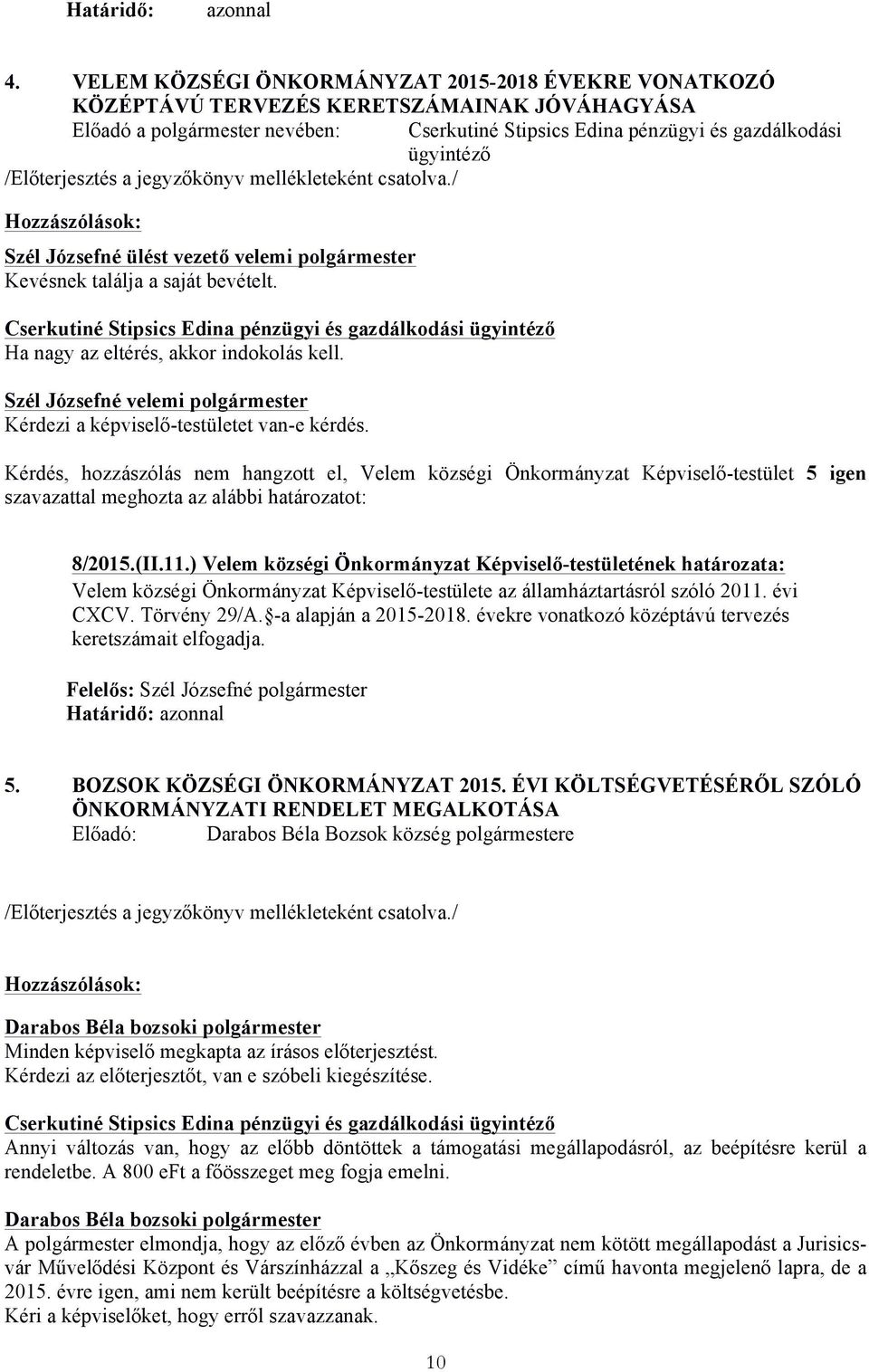 Kérdezi a képviselő-testületet van-e kérdés. Kérdés, hozzászólás nem hangzott el, Velem községi Önkormányzat Képviselő-testület 5 igen szavazattal meghozta az alábbi határozatot: 8/2015.(II.11.