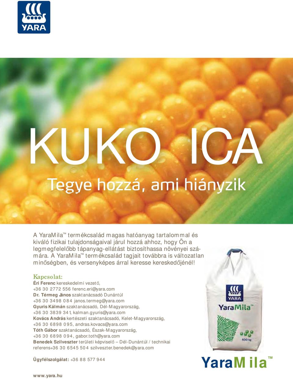 eri@yara.com Dr. Térmeg János szaktanácsadó Dunántúl +36 30 3498 084 janos.termeg@yara.com Gyuris Kálmán szaktanácsadó, Dél-Magyarország, +36 30 3839 341, kalman.gyuris@yara.