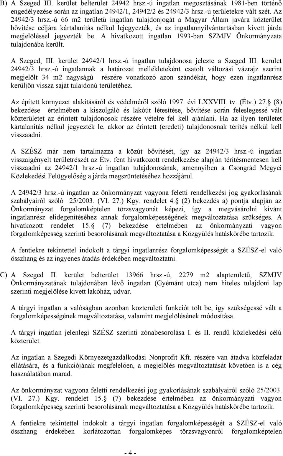 A hivatkozott ingatlan 1993-ban SZMJV Önkormányzata tulajdonába került. A Szeged, III. kerület 24942/1 hrsz.-ú ingatlan tulajdonosa jelezte a Szeged III. kerület 24942/3 hrsz.