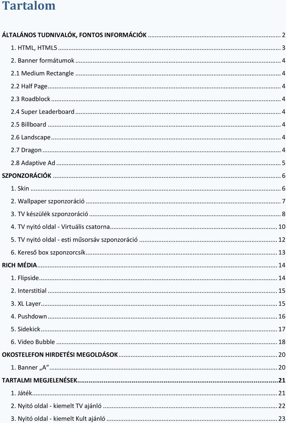 .. 10 5. TV nyitó oldal - esti műsorsáv szponzoráció... 12 6. Kereső box szponzorcsík... 13 RICH MÉDIA... 14 1. Flipside... 14 2. Interstitial... 15 3. XL Layer... 15 4. Pushdown... 16 5. Sidekick.