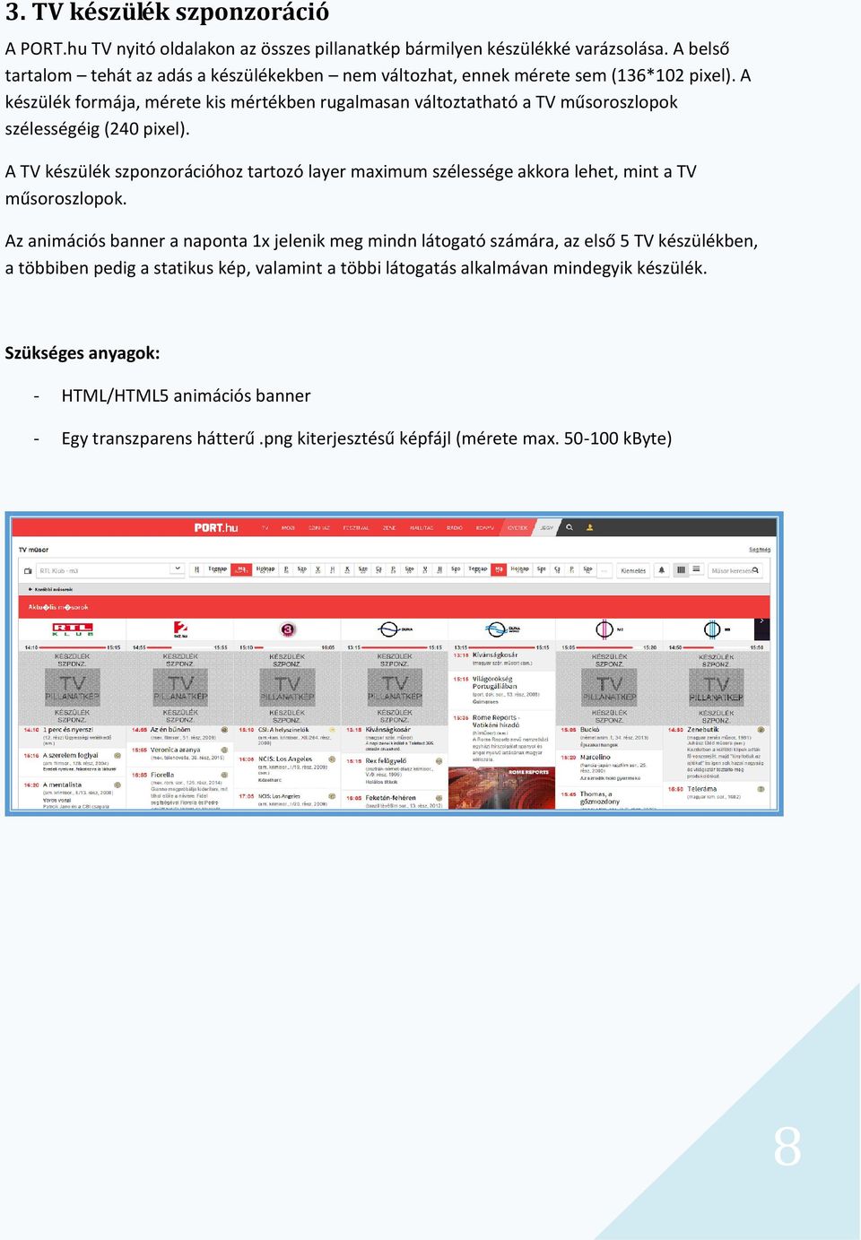 A készülék formája, mérete kis mértékben rugalmasan változtatható a TV műsoroszlopok szélességéig (240 pixel).