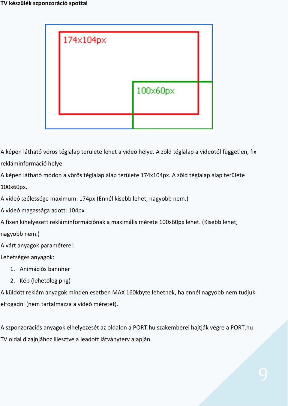 ) A videó magassága adott: 104px A fixen kihelyezett rekláminformációnak a maximális mérete 100x60px lehet. (Kisebb lehet, nagyobb nem.) A várt anyagok paraméterei: Lehetséges anyagok: 1.