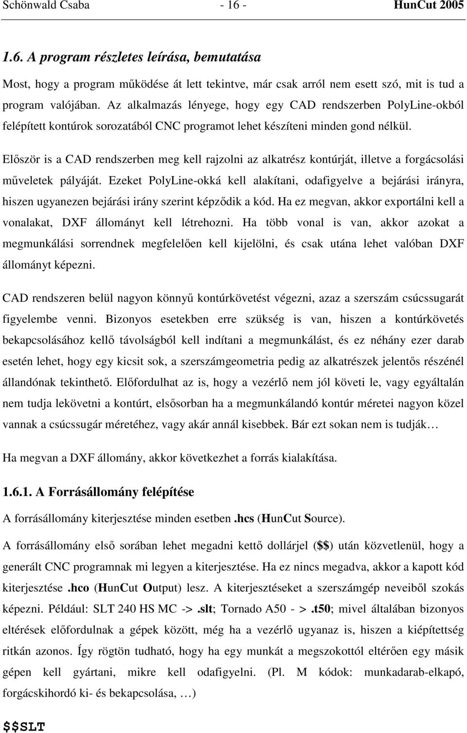 Először is a CAD rendszerben meg kell rajzolni az alkatrész kontúrját, illetve a forgácsolási műveletek pályáját.