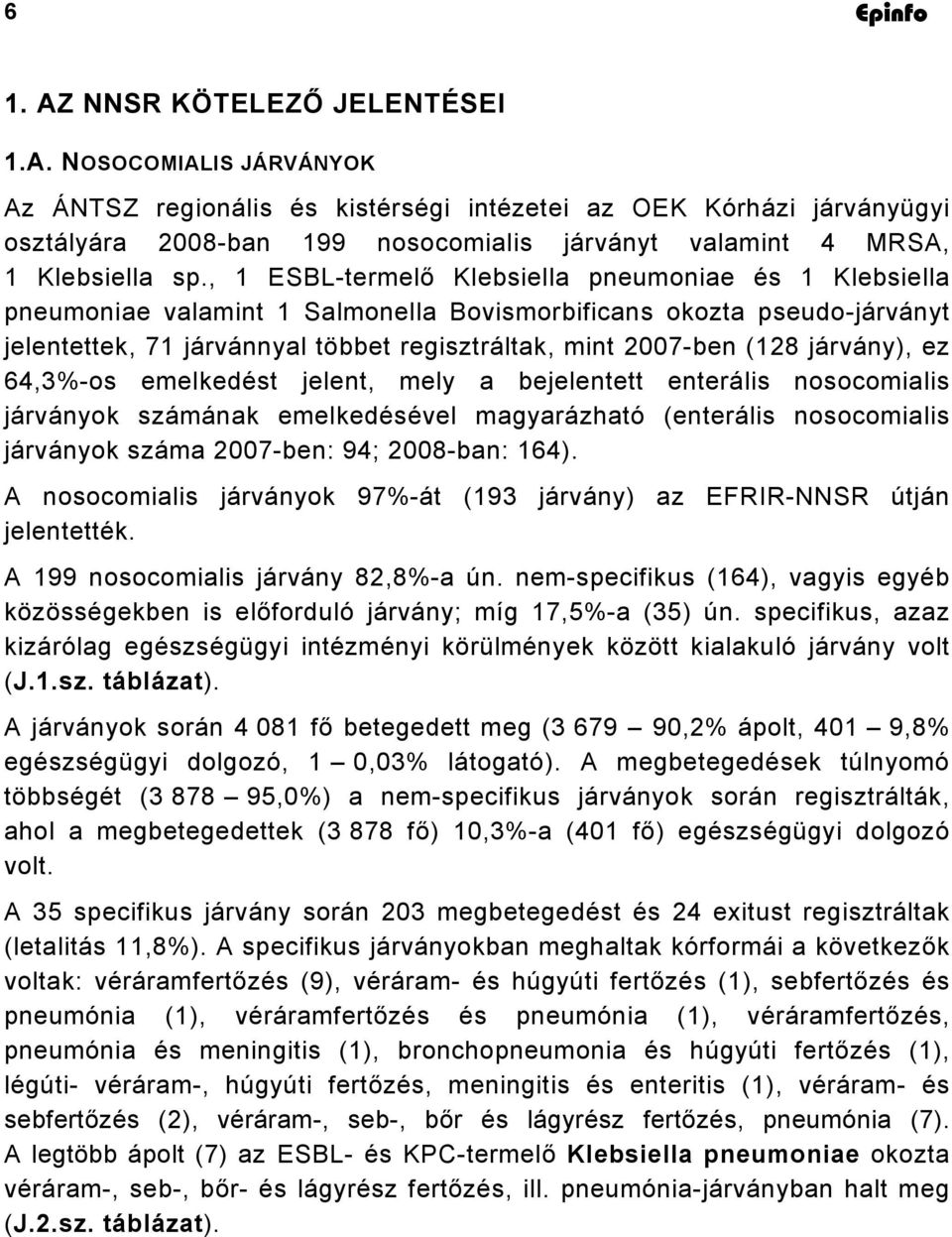 járvány), ez 64,3%-os emelkedést jelent, mely a bejelentett enterális nosocomialis járványok számának emelkedésével magyarázható (enterális nosocomialis járványok száma 2007-ben: 94; 2008-ban: 164).