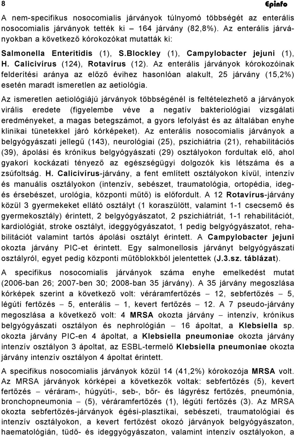 Az enterális járványok kórokozóinak felderítési aránya az előző évihez hasonlóan alakult, 25 járvány (15,2%) esetén maradt ismeretlen az aetiológia.