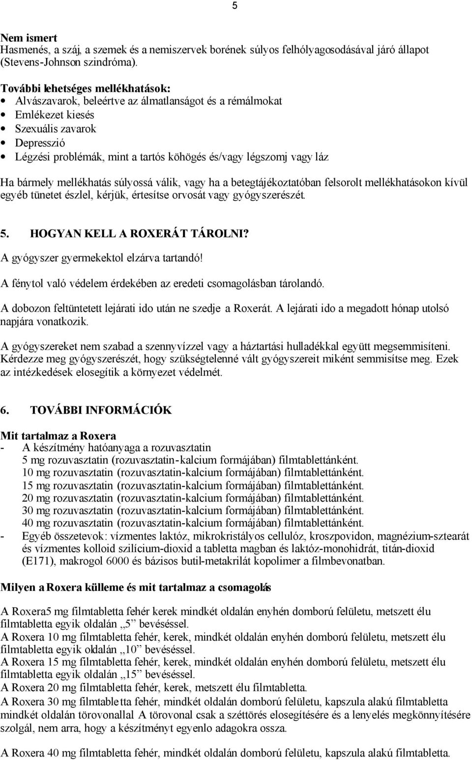 láz Ha bármely mellékhatás súlyossá válik, vagy ha a betegtájékoztatóban felsorolt mellékhatásokon kívül egyéb tünetet észlel, kérjük, értesítse orvosát vagy gyógyszerészét. 5.