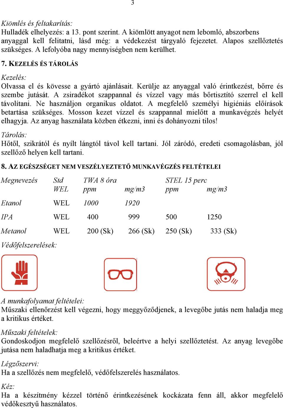 Kerülje az anyaggal való érintkezést, bőrre és szembe jutását. A zsiradékot szappannal és vízzel vagy más bőrtisztító szerrel el kell távolítani. Ne használjon organikus oldatot.