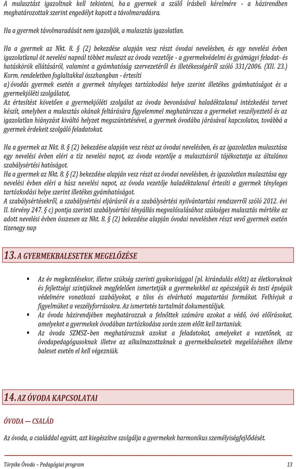 (2) bekezdése alapján vesz részt óvodai nevelésben, és egy nevelési évben igazolatlanul öt nevelési napnál többet mulaszt az óvoda vezetője - a gyermekvédelmi és gyámügyi feladat- és hatáskörök