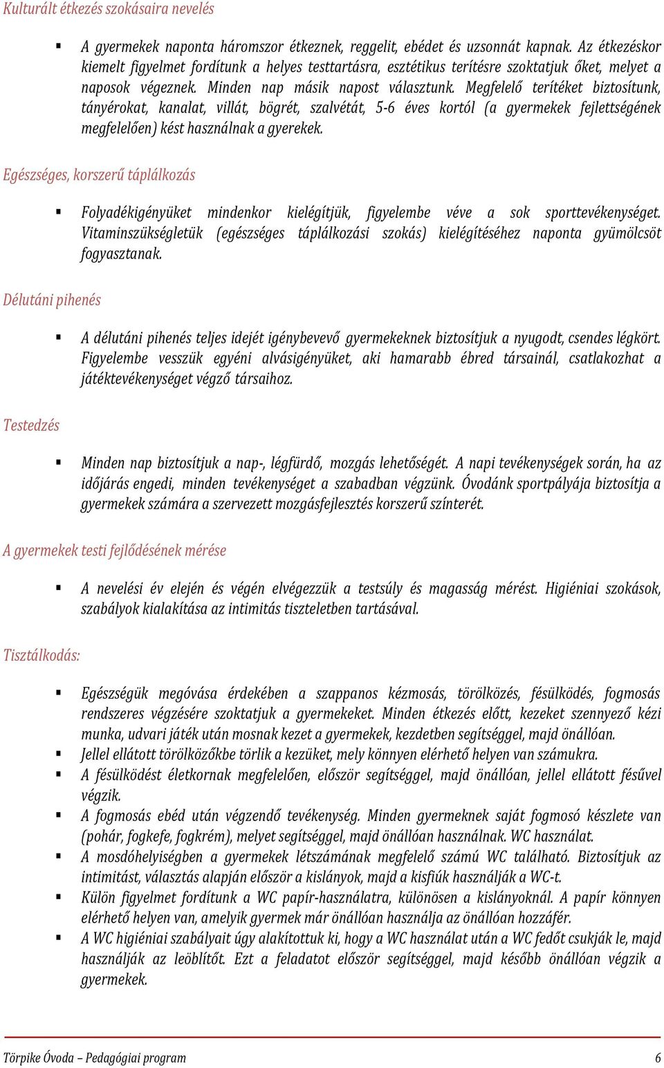 Megfelelő terítéket biztosítunk, tányérokat, kanalat, villát, bögrét, szalvétát, 5 6 éves kortól (a gyermekek fejlettségének megfelelően) kést használnak a gyerekek.