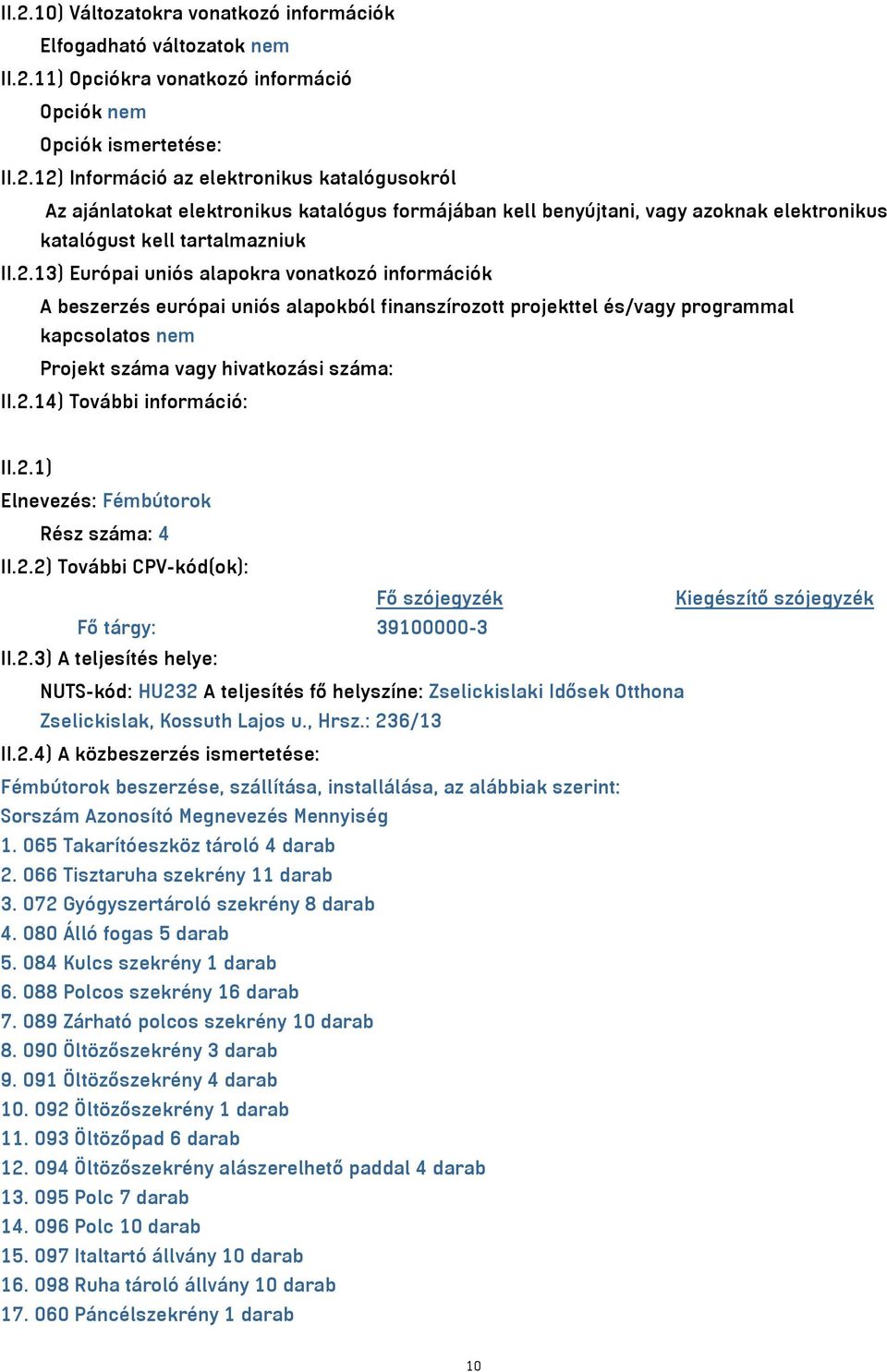 2.1) Elnevezés: Fémbútorok Rész száma: 4 II.2.2) További CPV-kód(ok): Fő szójegyzék Kiegészítő szójegyzék Fő tárgy: 39100000-3 II.2.3) A teljesítés helye: NUTS-kód: HU232 A teljesítés fő helyszíne: Zselickislaki Idősek Otthona Zselickislak, Kossuth Lajos u.