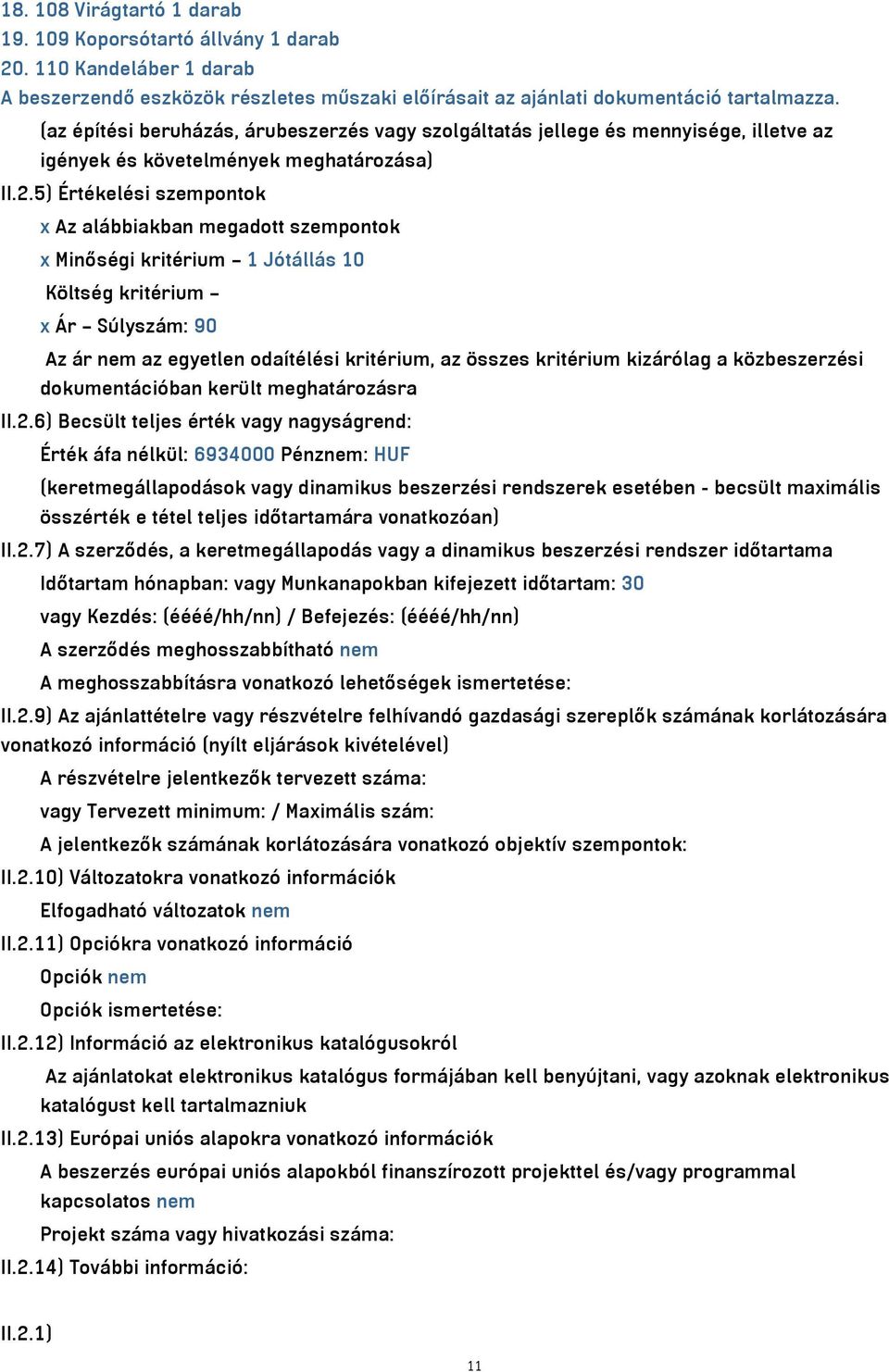 5) Értékelési szempontok x Az alábbiakban megadott szempontok x Minőségi kritérium 1 Jótállás 10 Költség kritérium x Ár Súlyszám: 90 Az ár nem az egyetlen odaítélési kritérium, az összes kritérium