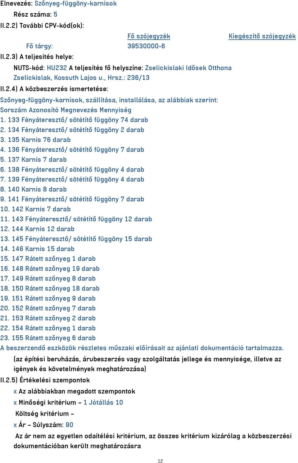 133 Fényáteresztő/ sötétítő függöny 74 darab 2. 134 Fényáteresztő/ sötétítő függöny 2 darab 3. 135 Karnis 76 darab 4. 136 Fényáteresztő/ sötétítő függöny 7 darab 5. 137 Karnis 7 darab 6.