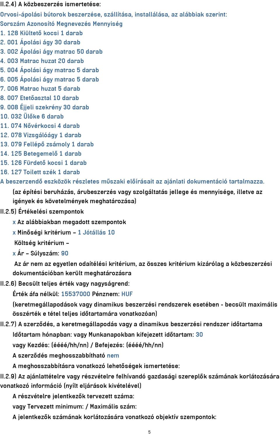 007 Etetőasztal 10 darab 9. 008 Éjjeli szekrény 30 darab 10. 032 Ülőke 6 darab 11. 074 Nővérkocsi 4 darab 12. 078 Vizsgálóágy 1 darab 13. 079 Fellépő zsámoly 1 darab 14. 125 Betegemelő 1 darab 15.