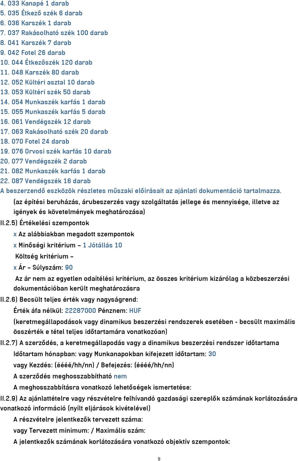 063 Rakásolható szék 20 darab 18. 070 Fotel 24 darab 19. 076 Orvosi szék karfás 10 darab 20. 077 Vendégszék 2 darab 21. 082 Munkaszék karfás 1 darab 22.