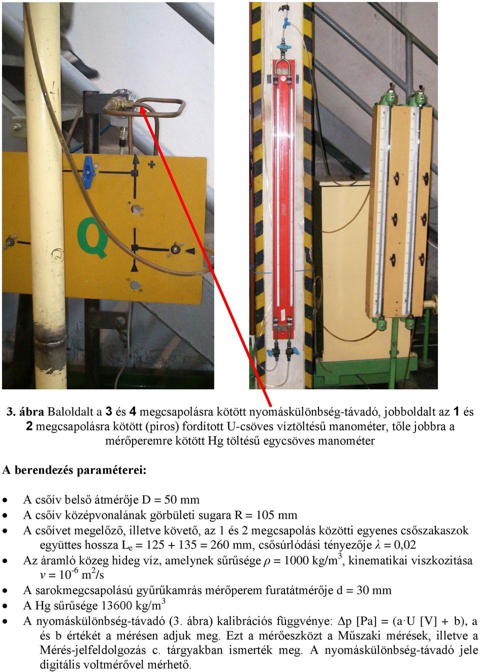 csőszakaszok együttes hossza L e = 5 + 5 = 60 mm, csősúrlódási tényezője λ = 0,0 Az áramló közeg hideg víz, amelynek sűrűsége ρ = 000 kg/m, kinematikai viszkozitása ν = 0-6 m /s A sarokmegcsapolású